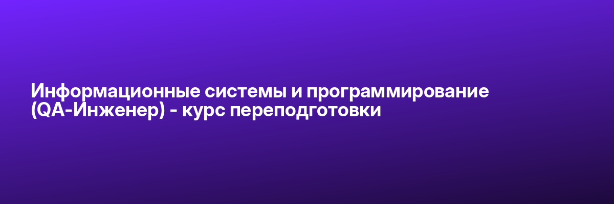 Информационные системы и программирование (QA-Инженер) — курс переподготовки