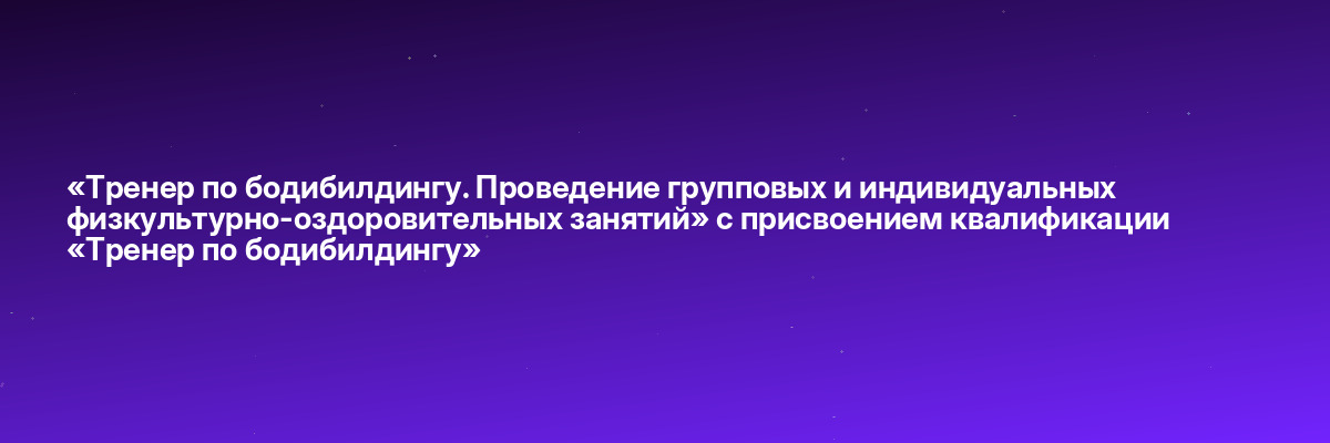 «Тренер по бодибилдингу. Проведение групповых и индивидуальных физкультурно-оздоровительных занятий» с присвоением квалификации «Тренер по бодибилдингу»