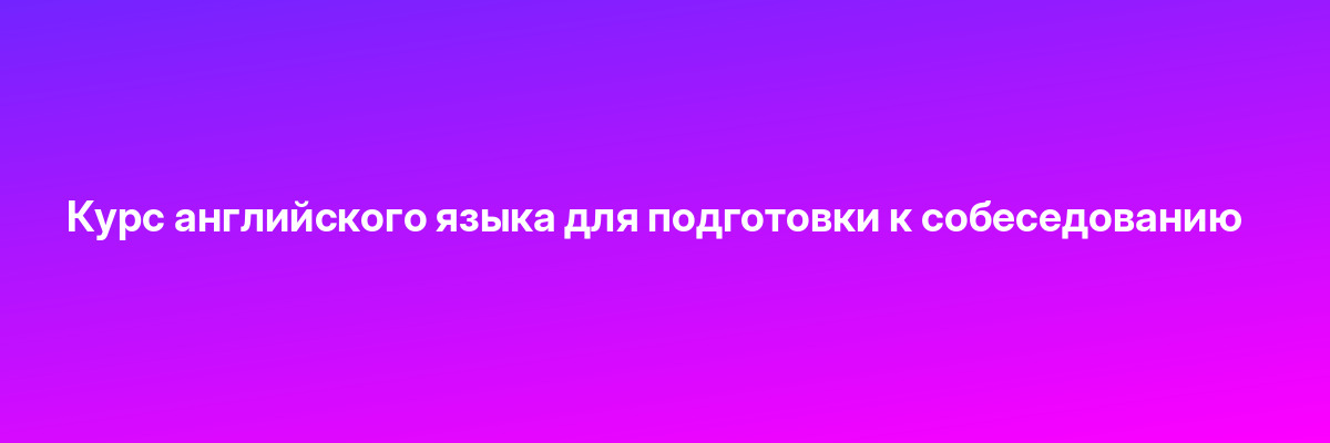 Курс английского языка для подготовки к собеседованию