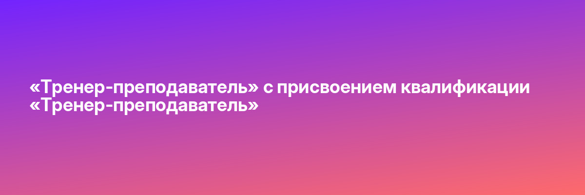 «Тренер-преподаватель» с присвоением квалификации «Тренер-преподаватель»