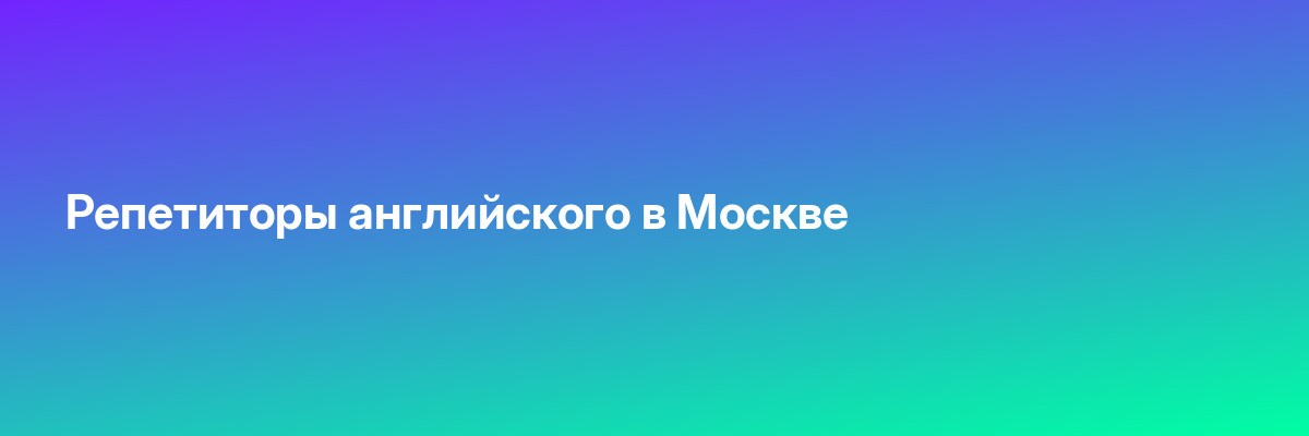 Репетиторы английского в Москве