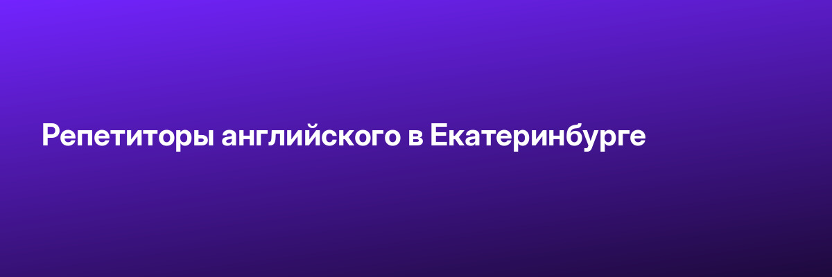Репетиторы английского в Екатеринбурге