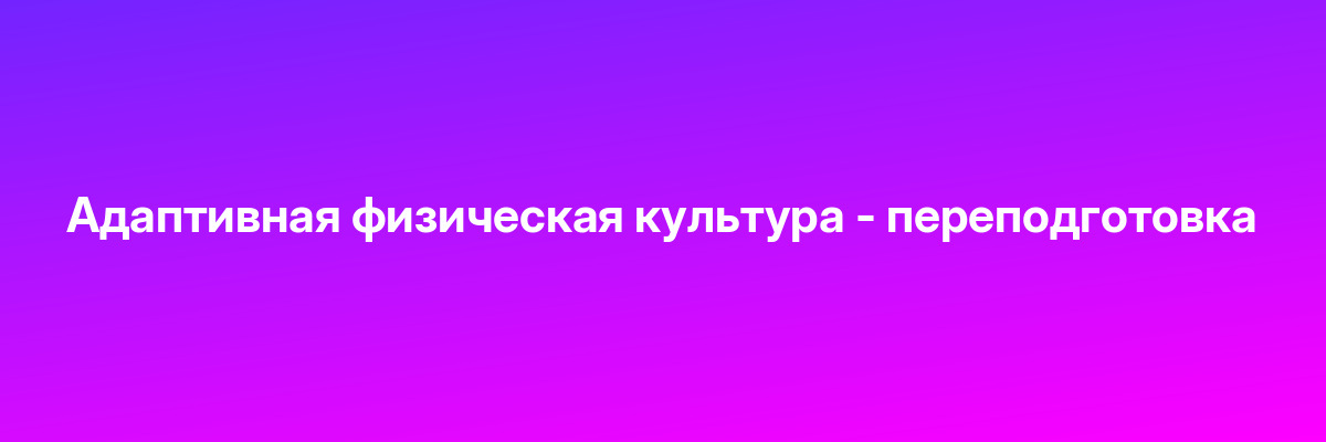 Адаптивная физическая культура — переподготовка