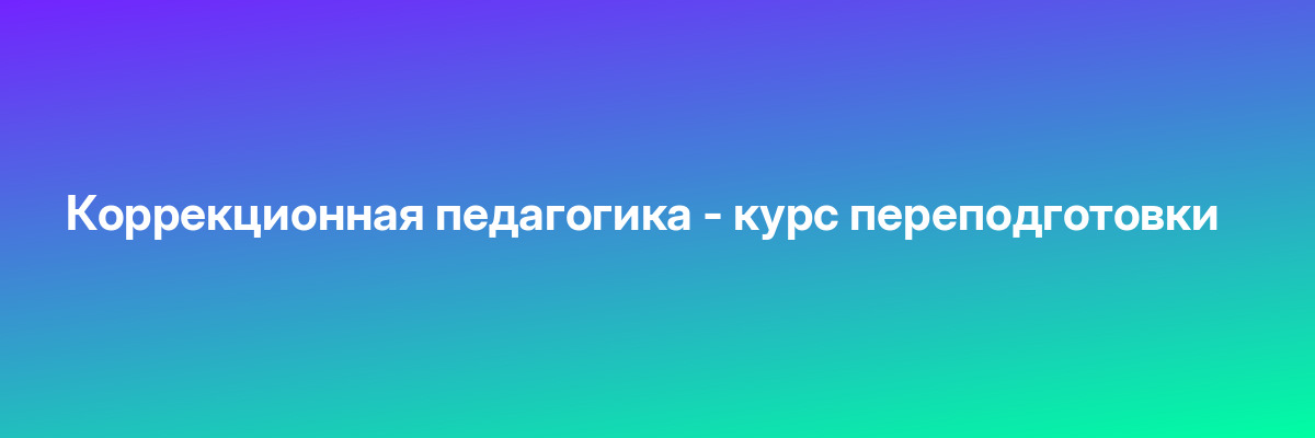 Коррекционная педагогика — курс переподготовки