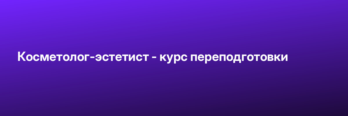 Косметолог-эстетист — курс переподготовки