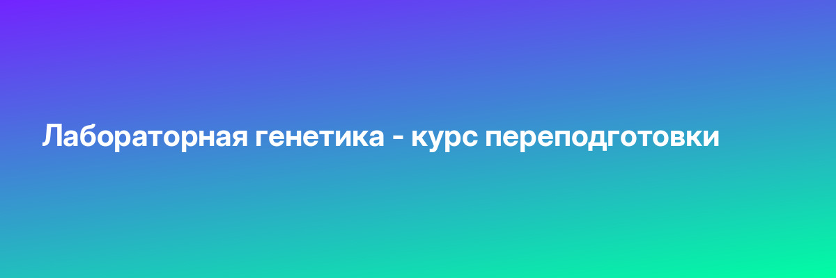 Лабораторная генетика — курс переподготовки