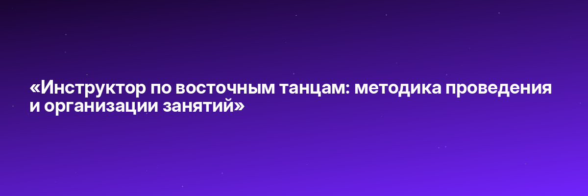 «Инструктор по восточным танцам: методика проведения и организации занятий»