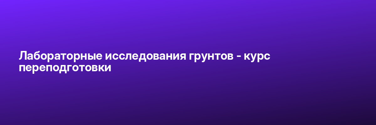 Лабораторные исследования грунтов — курс переподготовки