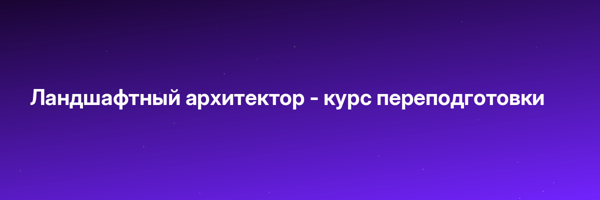 Ландшафтный архитектор — курс переподготовки