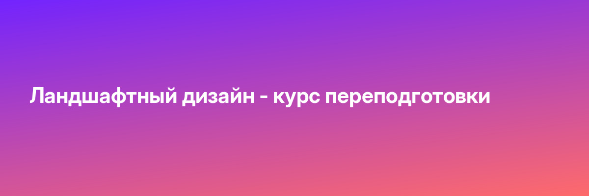 Ландшафтный дизайн — курс переподготовки