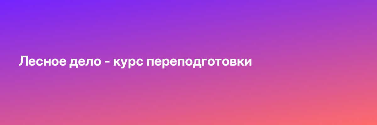 Лесное дело — курс переподготовки
