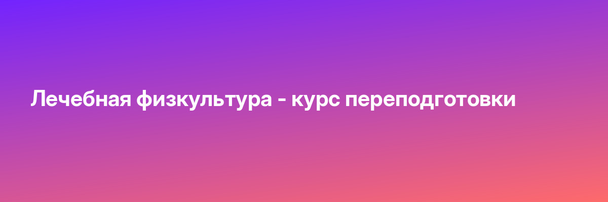 Лечебная физкультура — курс переподготовки