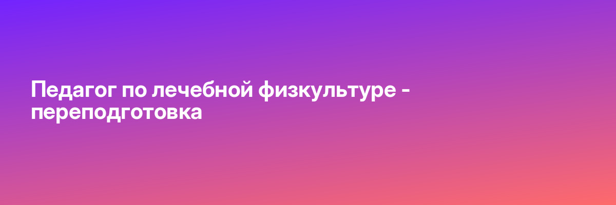 Педагог по лечебной физкультуре — переподготовка