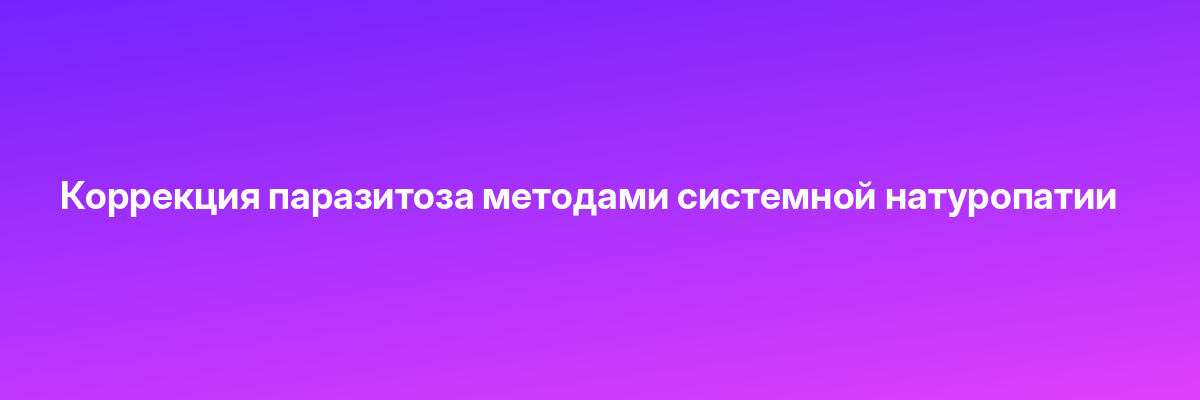 Коррекция паразитоза методами системной натуропатии