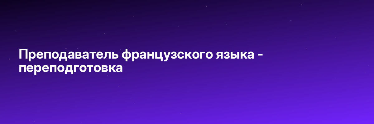 Преподаватель французского языка — переподготовка
