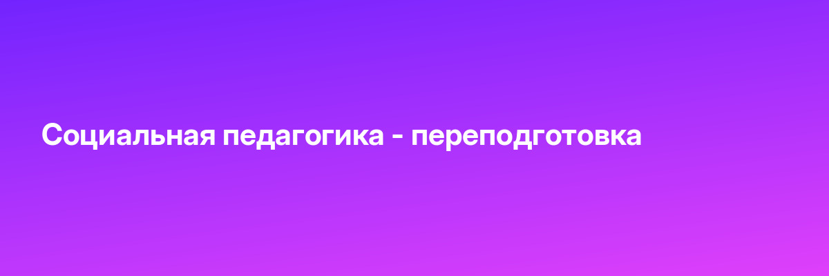 Социальная педагогика — переподготовка