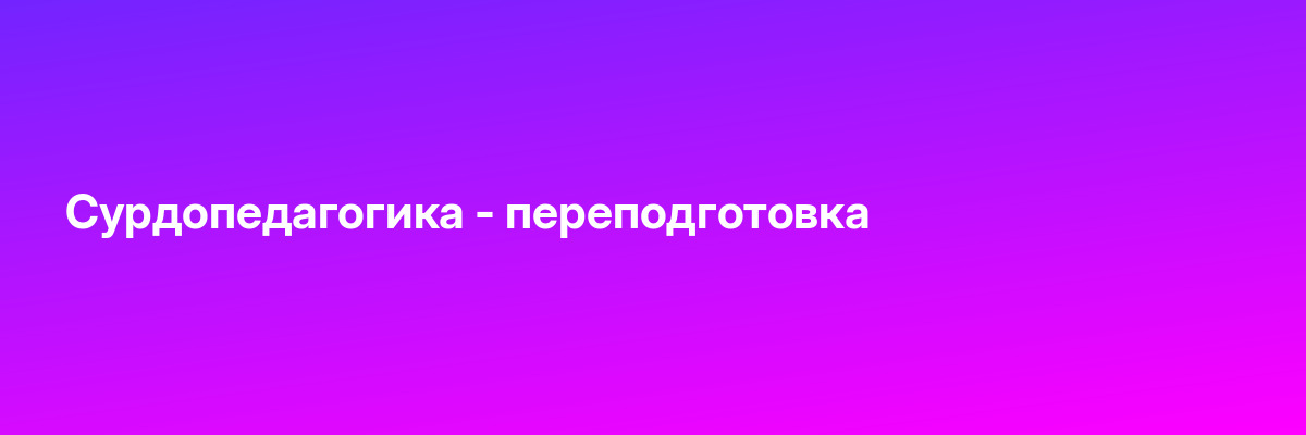 Сурдопедагогика — переподготовка