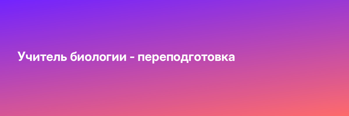 Учитель биологии — переподготовка