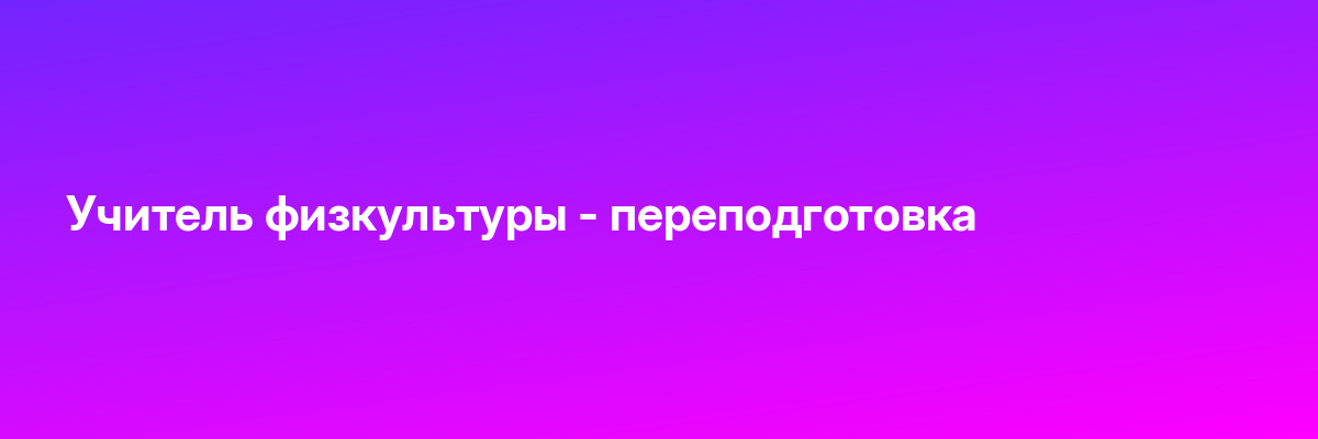 Учитель физкультуры — переподготовка