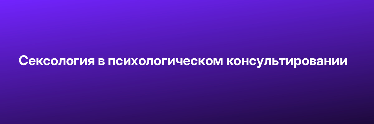 Сексология в психологическом консультировании