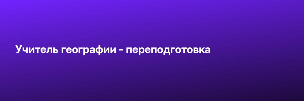 Учитель географии — переподготовка