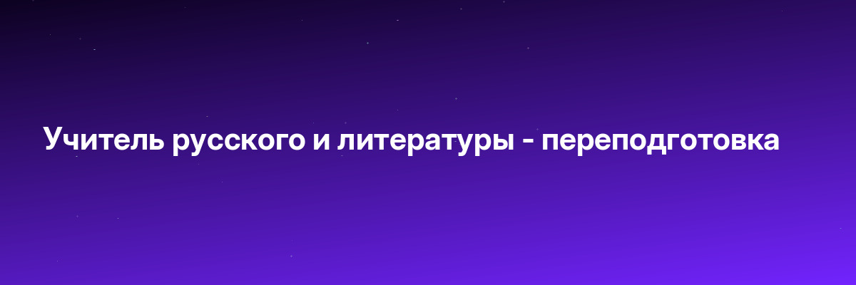 Учитель русского и литературы — переподготовка