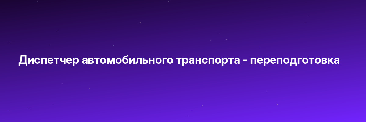 Диспетчер автомобильного транспорта — переподготовка