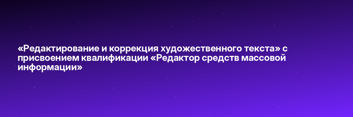 «Редактирование и коррекция художественного текста» с присвоением квалификации «Редактор средств массовой информации»