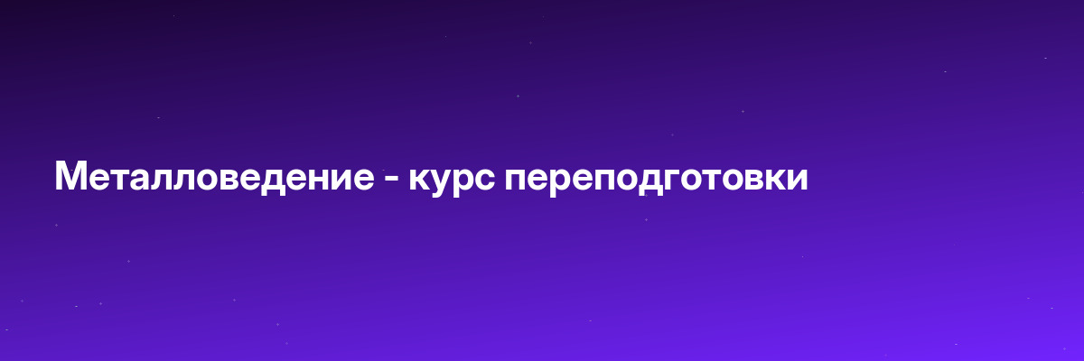 Металловедение — курс переподготовки