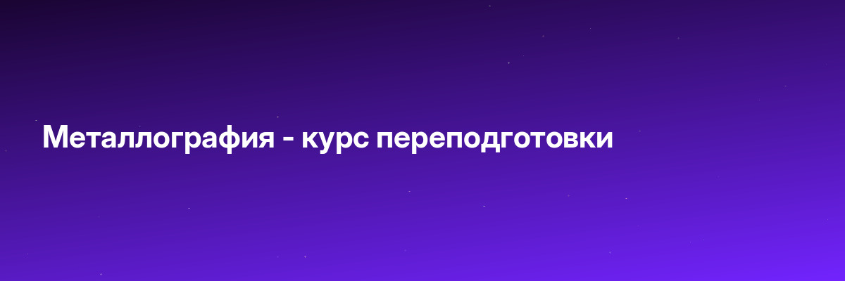 Металлография — курс переподготовки