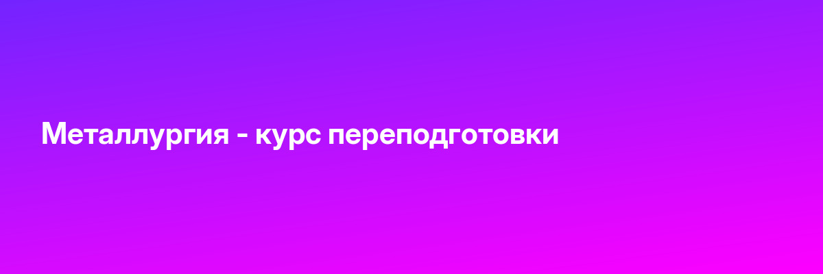 Металлургия — курс переподготовки
