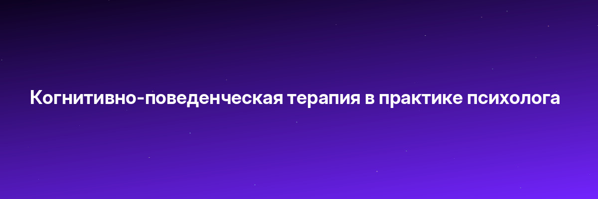 Когнитивно-поведенческая терапия в практике психолога