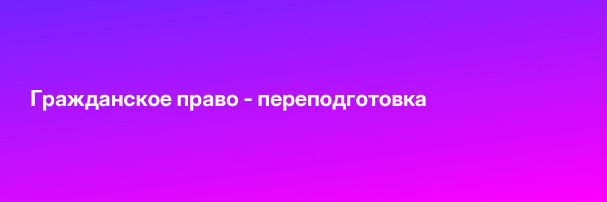Гражданское право — переподготовка