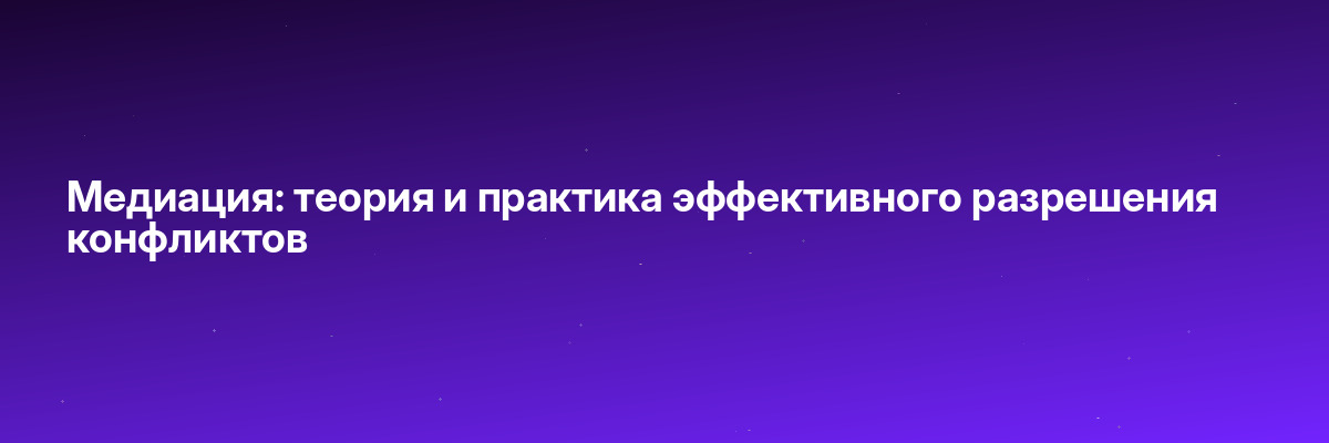Медиация: теория и практика эффективного разрешения конфликтов