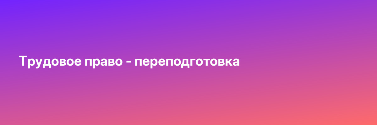 Трудовое право — переподготовка
