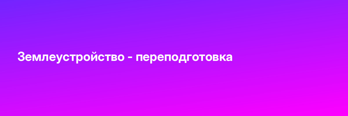 Землеустройство — переподготовка