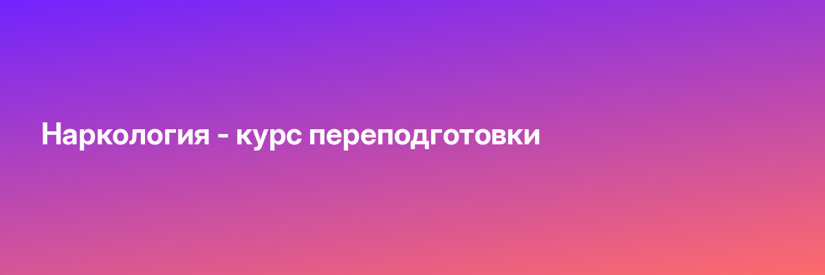 Наркология — курс переподготовки