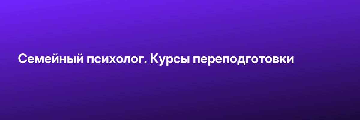 Семейный психолог. Курсы переподготовки
