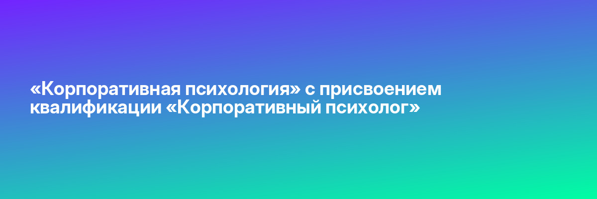 «Корпоративная психология» с присвоением квалификации «Корпоративный психолог»