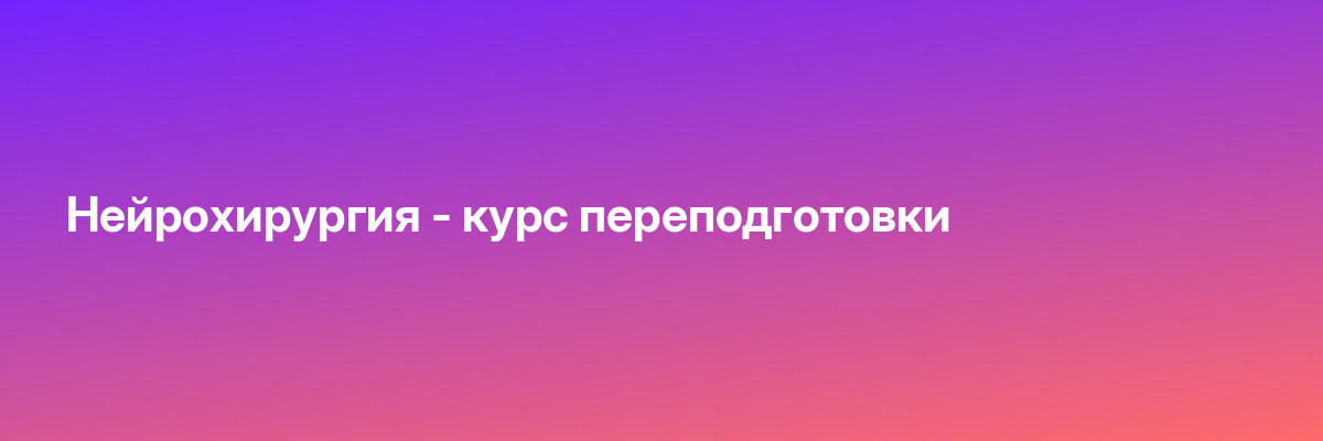 Нейрохирургия — курс переподготовки