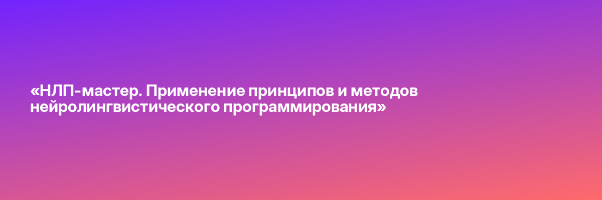 «НЛП-мастер. Применение принципов и методов нейролингвистического программирования»