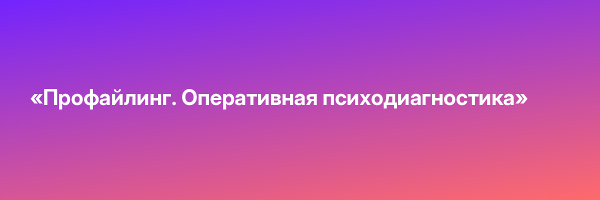 «Профайлинг. Оперативная психодиагностика»