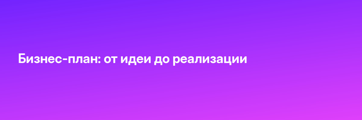 Бизнес-план: от идеи до реализации