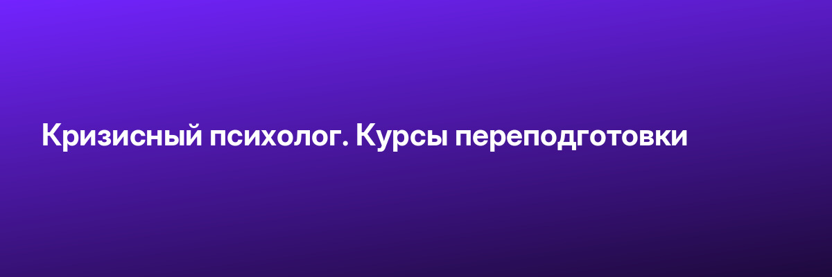 Кризисный психолог. Курсы переподготовки
