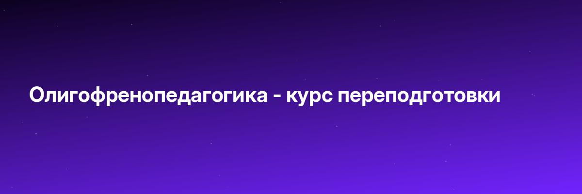 Олигофренопедагогика — курс переподготовки