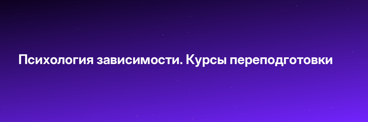 Психология зависимости. Курсы переподготовки