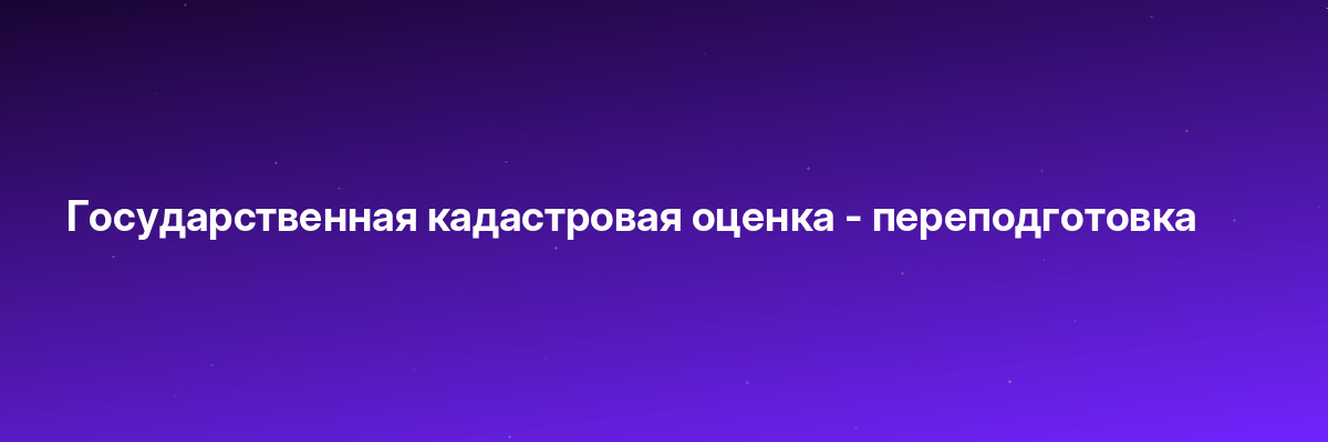 Государственная кадастровая оценка — переподготовка