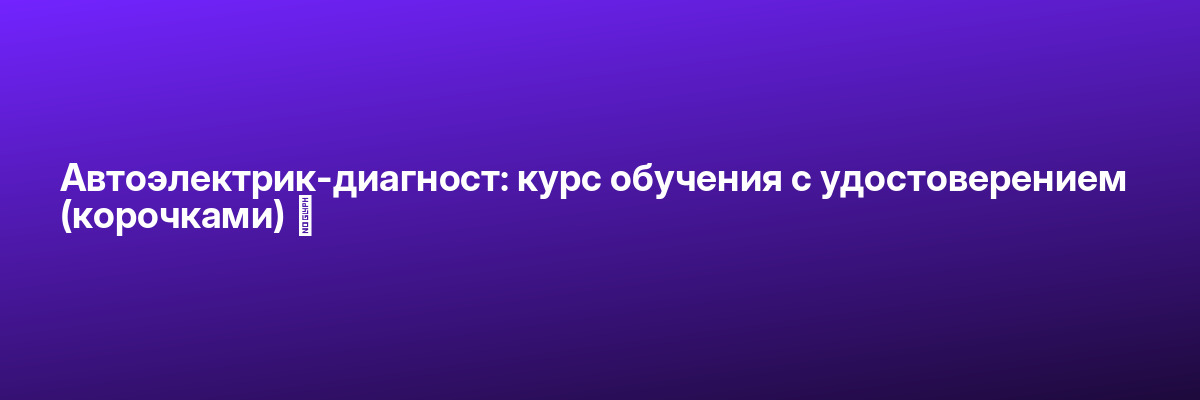 Автоэлектрик-диагност: курс обучения с удостоверением (корочками) ✅
