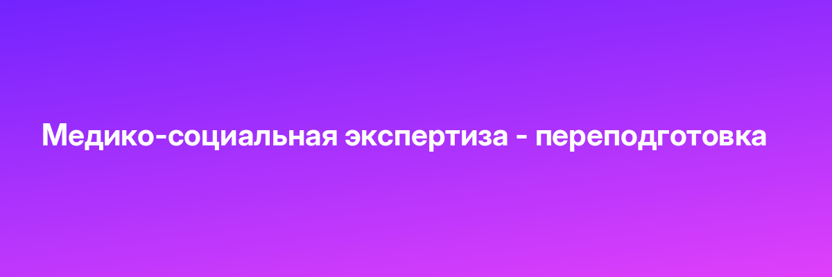 Медико-социальная экспертиза — переподготовка