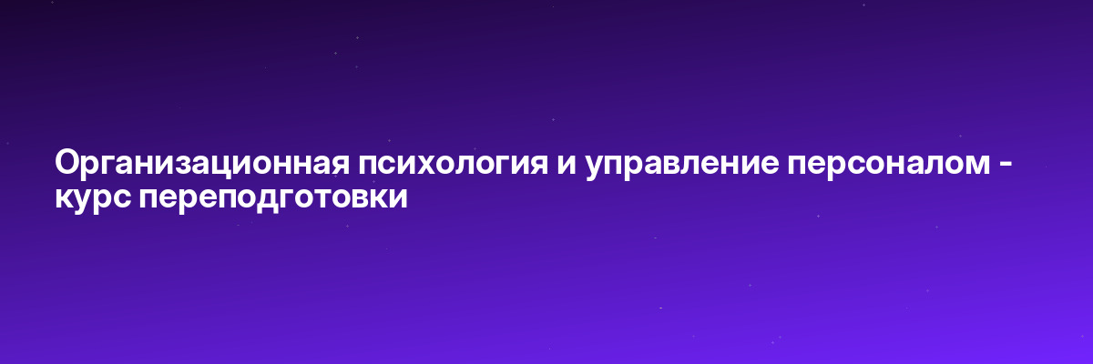 Организационная психология и управление персоналом — курс переподготовки